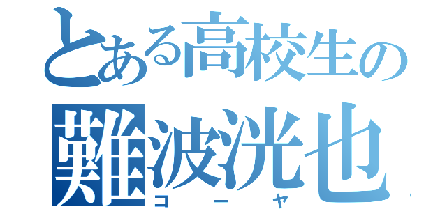 とある高校生の難波洸也（コーヤ）