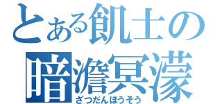 とある飢士の暗澹冥濛（ざつだんほうそう）