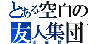 とある空白の友人集団（空白教）