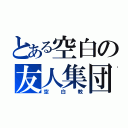 とある空白の友人集団（空白教）