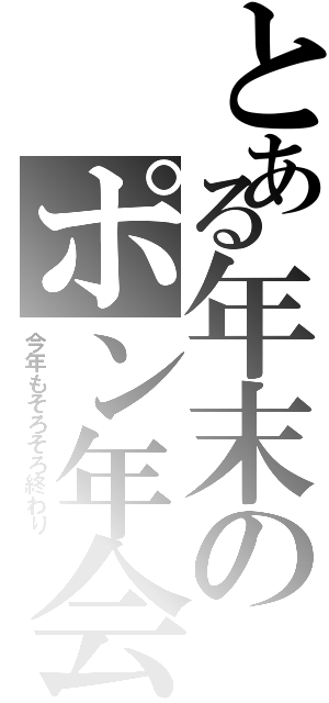 とある年末のポン年会（今年もそろそろ終わり）