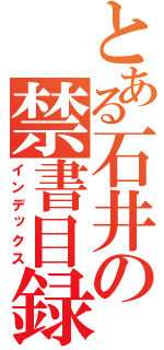 とある石井の禁書目録（インデックス）