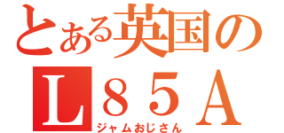 とある英国のＬ８５Ａ１（ジャムおじさん）