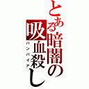 とある暗闇の吸血殺し（バンパイア）