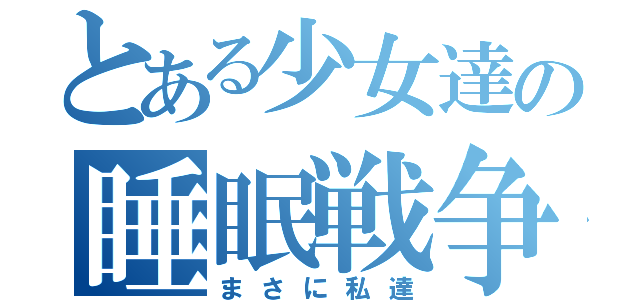 とある少女達の睡眠戦争（まさに私達）