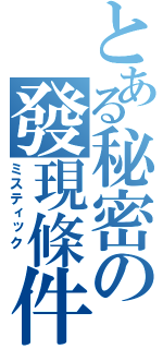 とある秘密の發現條件（ミスティック ）