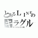 とあるＬＩＮＥのキラグル（ゆうきんぴら教）