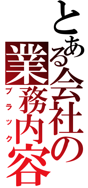 とある会社の業務内容（ブラック）