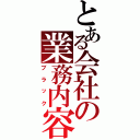 とある会社の業務内容（ブラック）