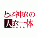 とある神衣の人衣一体（神衣鮮血）