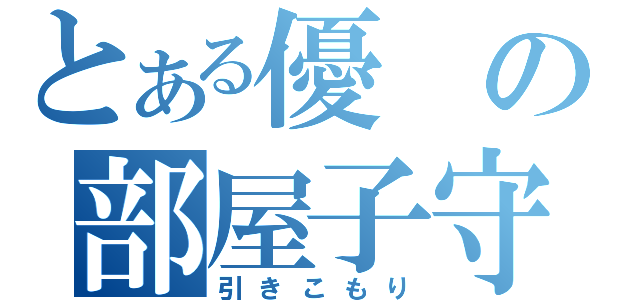 とある優の部屋子守（引きこもり）