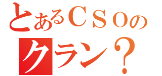 とあるＣＳＯのクラン？（）