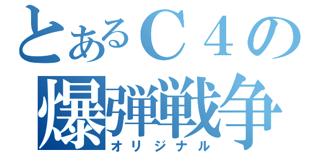 とあるＣ４の爆弾戦争（オリジナル）