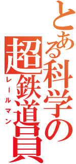 とある科学の超鉄道員（レールマン）