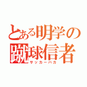 とある明学の蹴球信者（サッカーバカ）