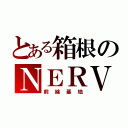 とある箱根のＮＥＲＶ（前線基地）