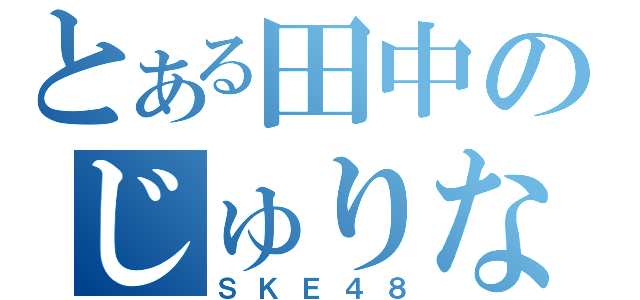 とある田中のじゅりな押し（ＳＫＥ４８）