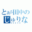 とある田中のじゅりな押し（ＳＫＥ４８）