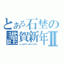 とある石埜の謹賀新年Ⅱ（－Ａ ＨＡＰＰＹ ＮＥＷ ＹＥＡＲ－）