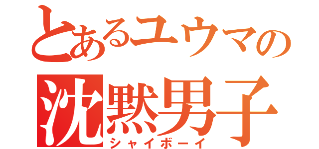 とあるユウマの沈黙男子（シャイボーイ）