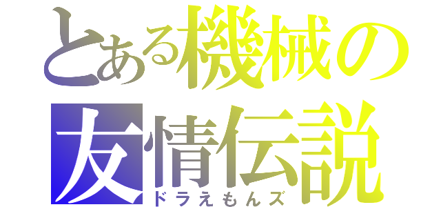 とある機械の友情伝説（ドラえもんズ）