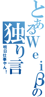 とあるＷｅｉβの独り言（明日仕事やん！）