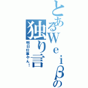 とあるＷｅｉβの独り言（明日仕事やん！）