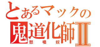 とあるマックの鬼道化師Ⅱ（怒鳴奴）