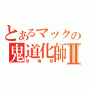 とあるマックの鬼道化師Ⅱ（怒鳴奴）