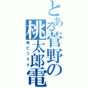 とある菅野の桃太郎電鉄（死亡フラグ）