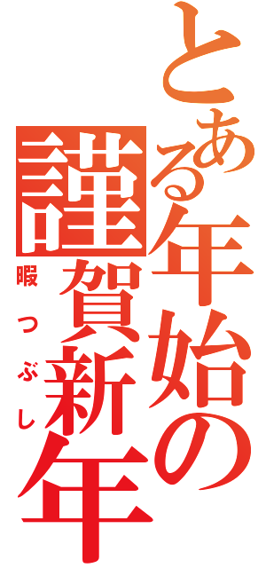 とある年始の謹賀新年（暇つぶし）