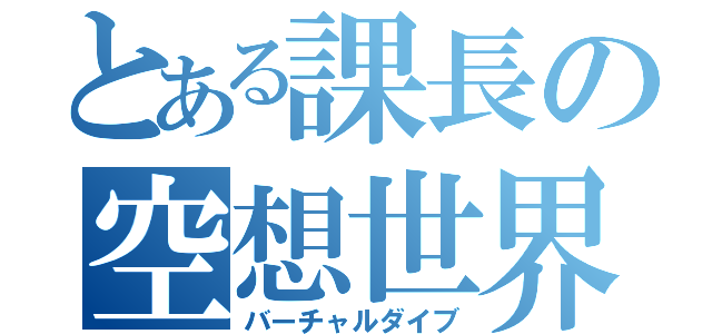 とある課長の空想世界（バーチャルダイブ）