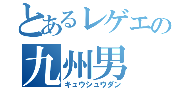 とあるレゲエの九州男（キュウシュウダン）