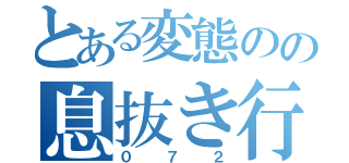 とある変態のの息抜き行動（０７２）