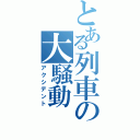 とある列車の大騒動（アクシデント）