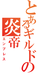 とあるギルドの炎帝（エンプレス）