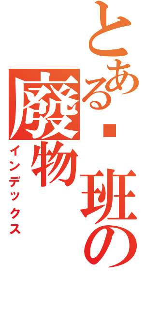 とある柒班の廢物（インデックス）