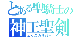 とある聖騎士の神王聖剣（エクスカリバー）