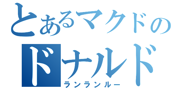 とあるマクドのドナルド（ランランルー）