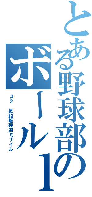 とある野球部のボールｌｏｓｔ（＃２ 長距離弾道ミサイル）