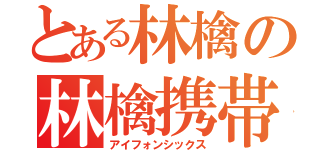 とある林檎の林檎携帯（アイフォンシックス）