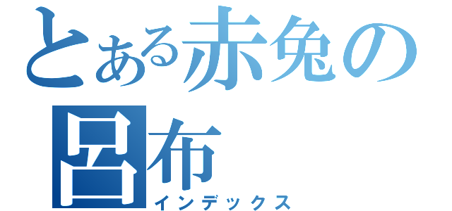 とある赤兔の呂布（インデックス）