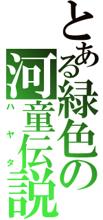 とある緑色の河童伝説（ハヤタ）