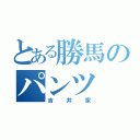 とある勝馬のパンツ（吉井家）