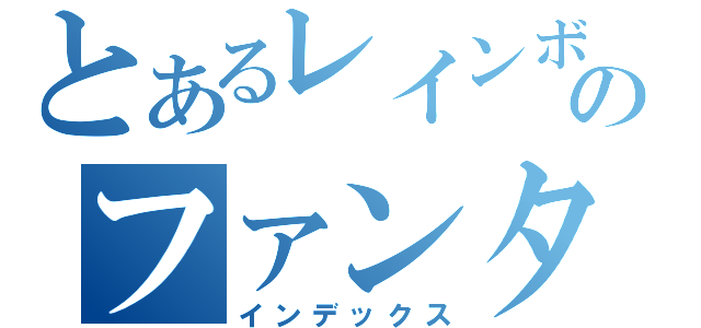 とあるレインボーのファンタジー（インデックス）