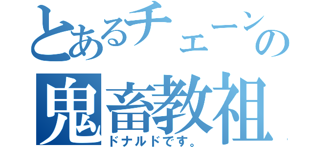 とあるチェーンの鬼畜教祖（ドナルドです。）