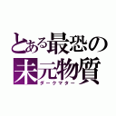 とある最恐の未元物質（ダークマター）