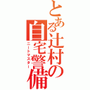 とある辻村の自宅警備（ニートマスター）