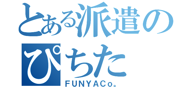 とある派遣のぴちた（ＦＵＮＹＡＣｏ。）