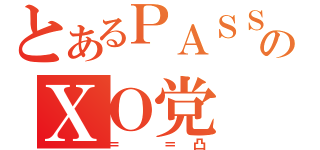 とあるＰＡＳＳのＸＯ党（＝ ＝凸）